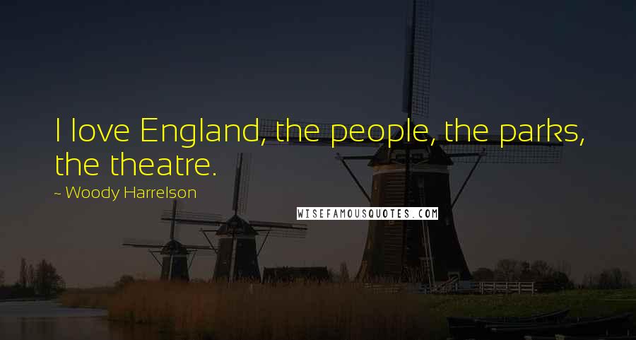 Woody Harrelson Quotes: I love England, the people, the parks, the theatre.