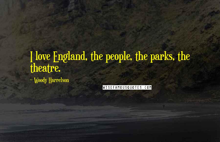 Woody Harrelson Quotes: I love England, the people, the parks, the theatre.