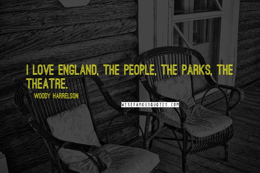 Woody Harrelson Quotes: I love England, the people, the parks, the theatre.