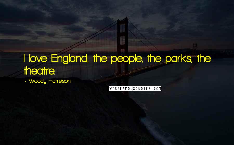 Woody Harrelson Quotes: I love England, the people, the parks, the theatre.