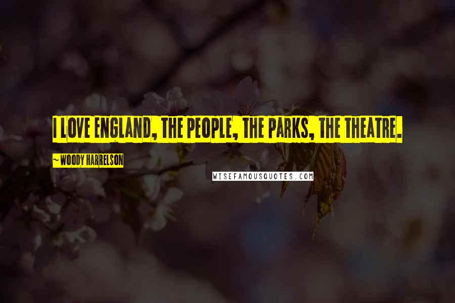 Woody Harrelson Quotes: I love England, the people, the parks, the theatre.