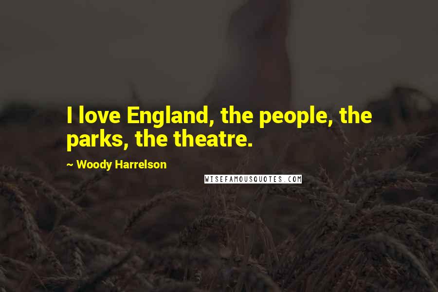 Woody Harrelson Quotes: I love England, the people, the parks, the theatre.