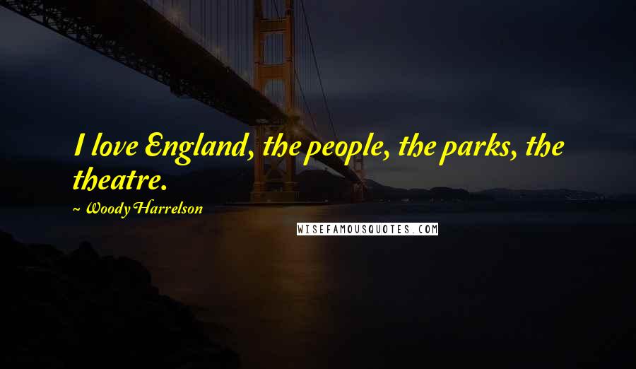 Woody Harrelson Quotes: I love England, the people, the parks, the theatre.