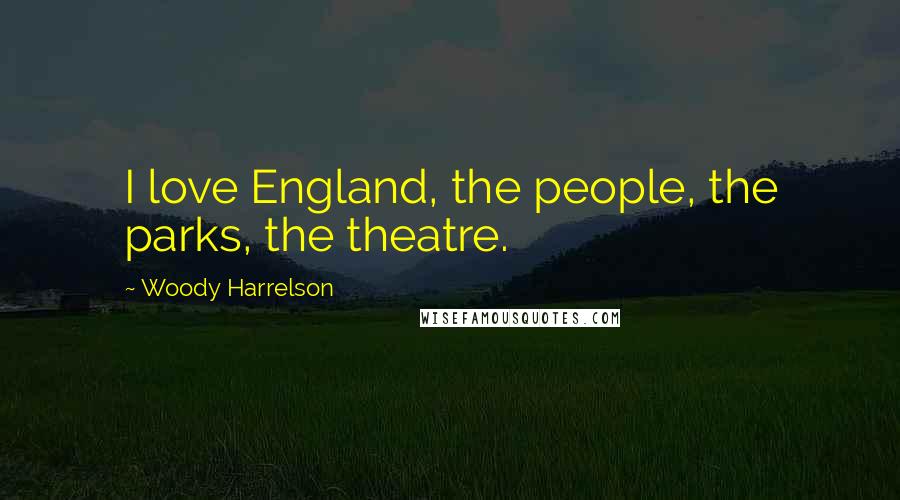 Woody Harrelson Quotes: I love England, the people, the parks, the theatre.