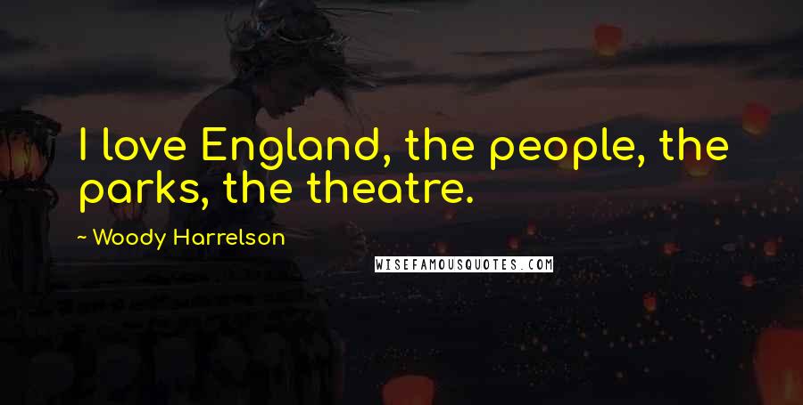 Woody Harrelson Quotes: I love England, the people, the parks, the theatre.