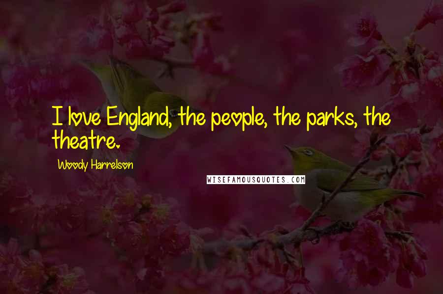 Woody Harrelson Quotes: I love England, the people, the parks, the theatre.