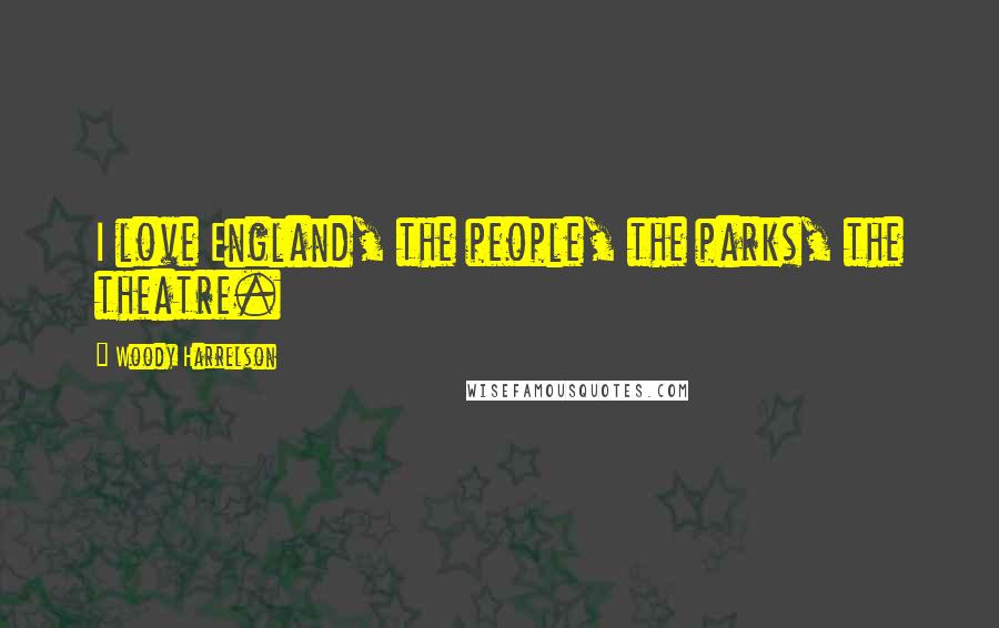 Woody Harrelson Quotes: I love England, the people, the parks, the theatre.