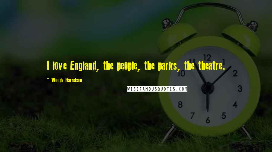 Woody Harrelson Quotes: I love England, the people, the parks, the theatre.