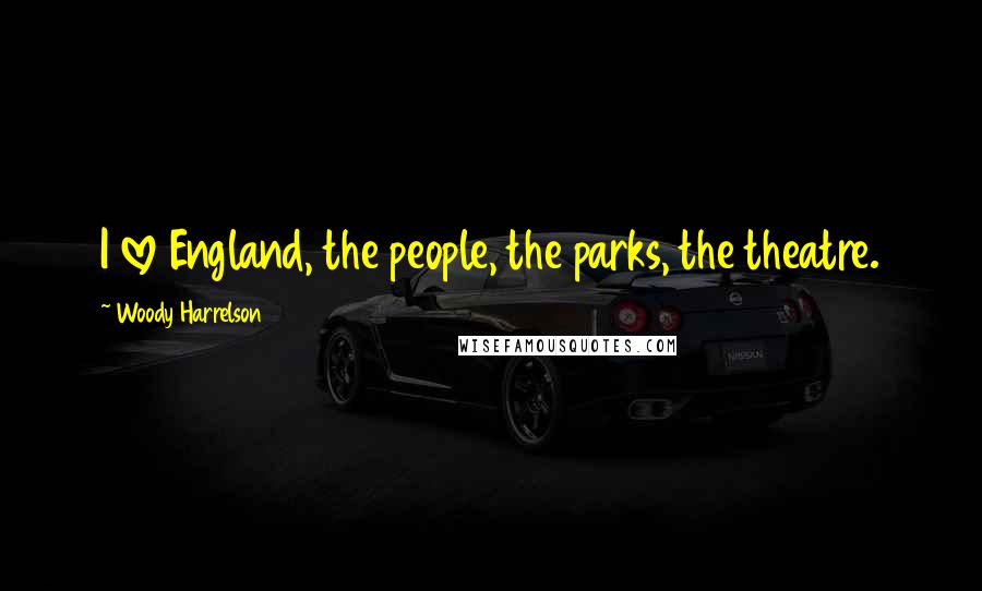 Woody Harrelson Quotes: I love England, the people, the parks, the theatre.