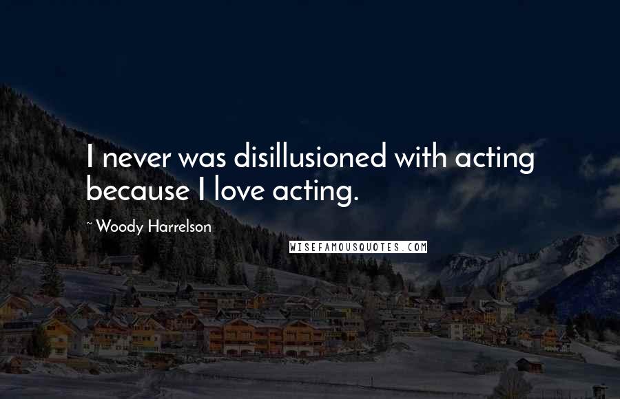 Woody Harrelson Quotes: I never was disillusioned with acting because I love acting.