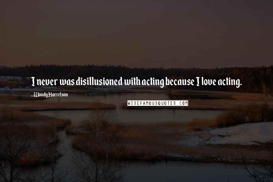 Woody Harrelson Quotes: I never was disillusioned with acting because I love acting.