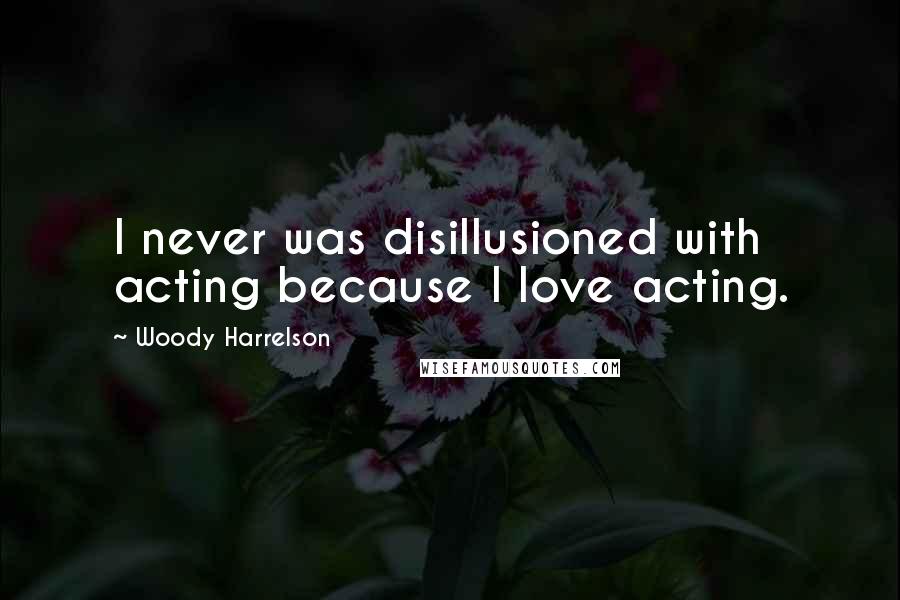 Woody Harrelson Quotes: I never was disillusioned with acting because I love acting.