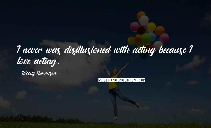 Woody Harrelson Quotes: I never was disillusioned with acting because I love acting.