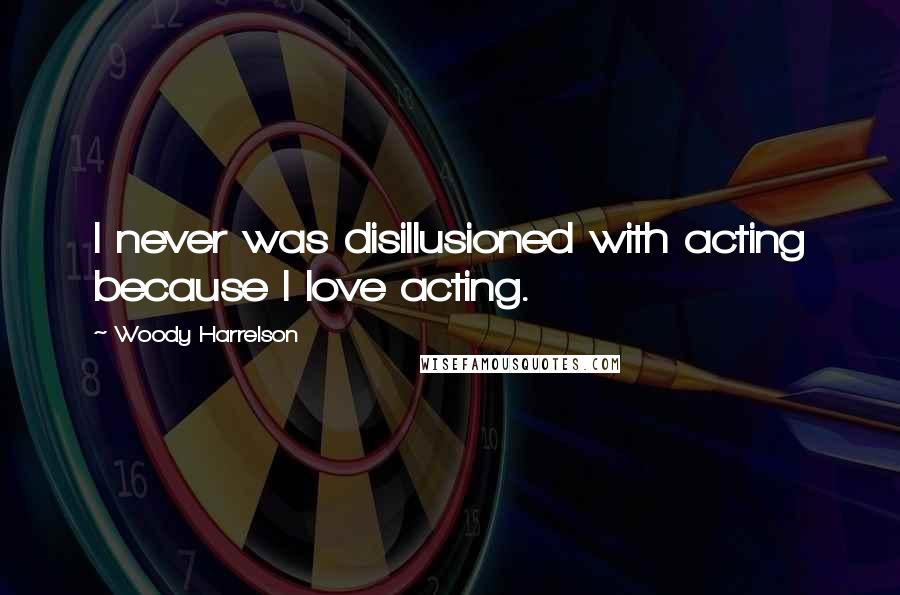 Woody Harrelson Quotes: I never was disillusioned with acting because I love acting.