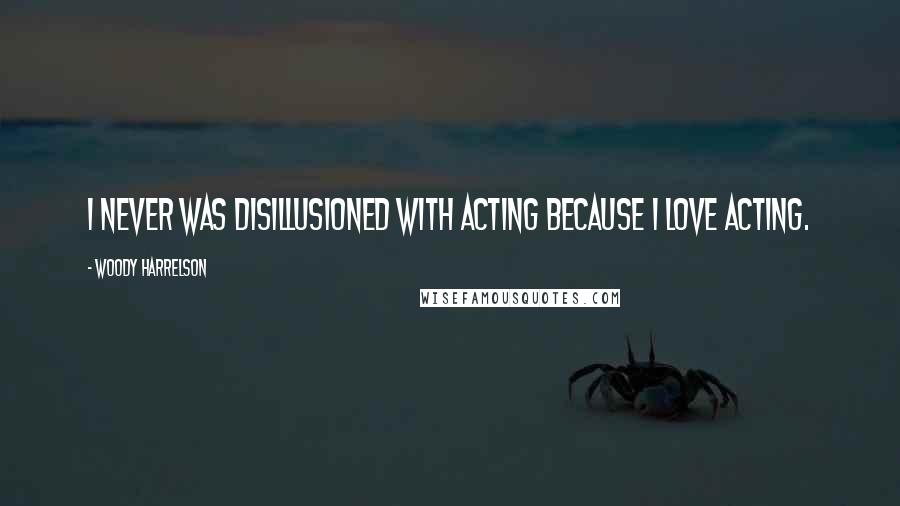 Woody Harrelson Quotes: I never was disillusioned with acting because I love acting.