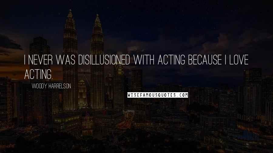 Woody Harrelson Quotes: I never was disillusioned with acting because I love acting.