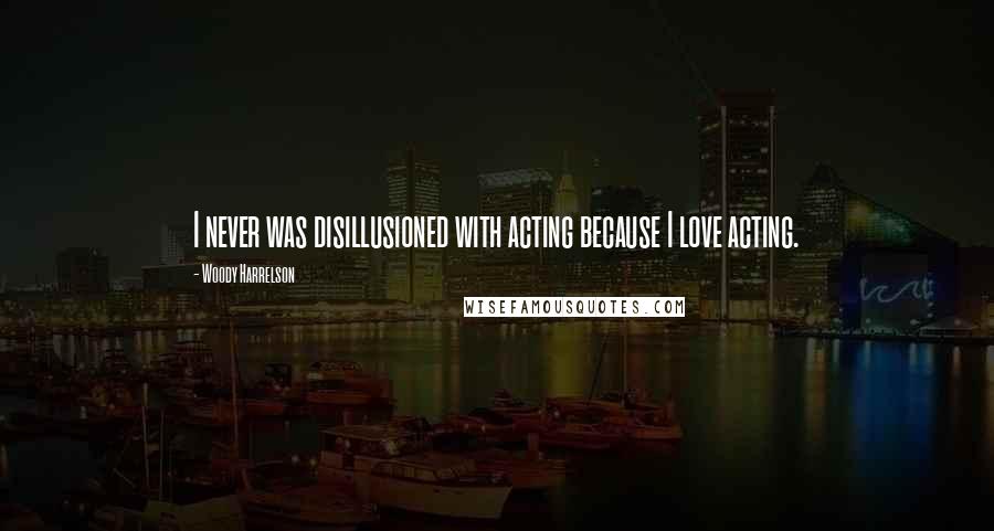 Woody Harrelson Quotes: I never was disillusioned with acting because I love acting.