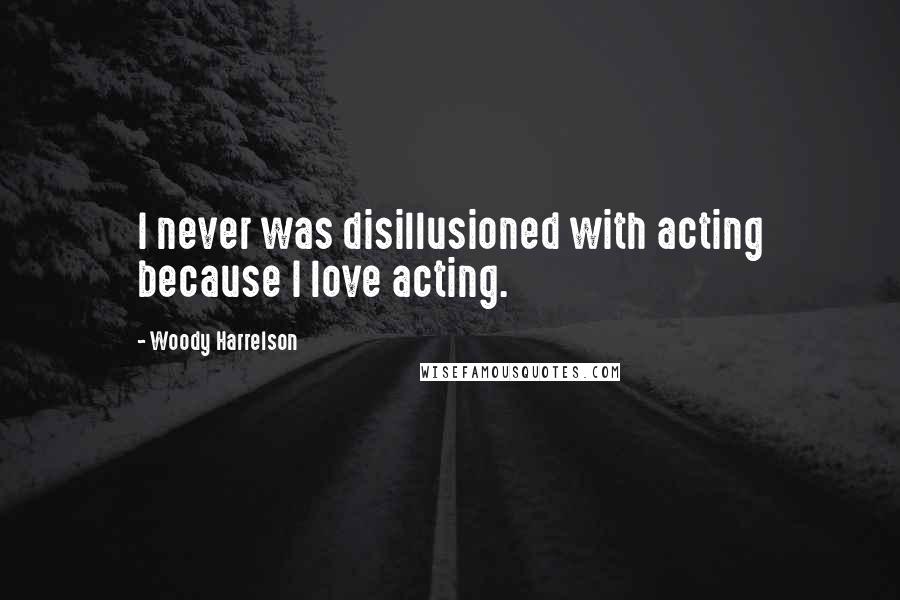 Woody Harrelson Quotes: I never was disillusioned with acting because I love acting.
