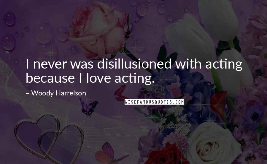 Woody Harrelson Quotes: I never was disillusioned with acting because I love acting.