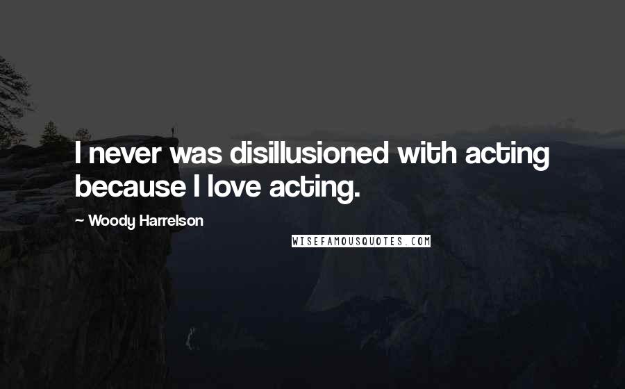 Woody Harrelson Quotes: I never was disillusioned with acting because I love acting.