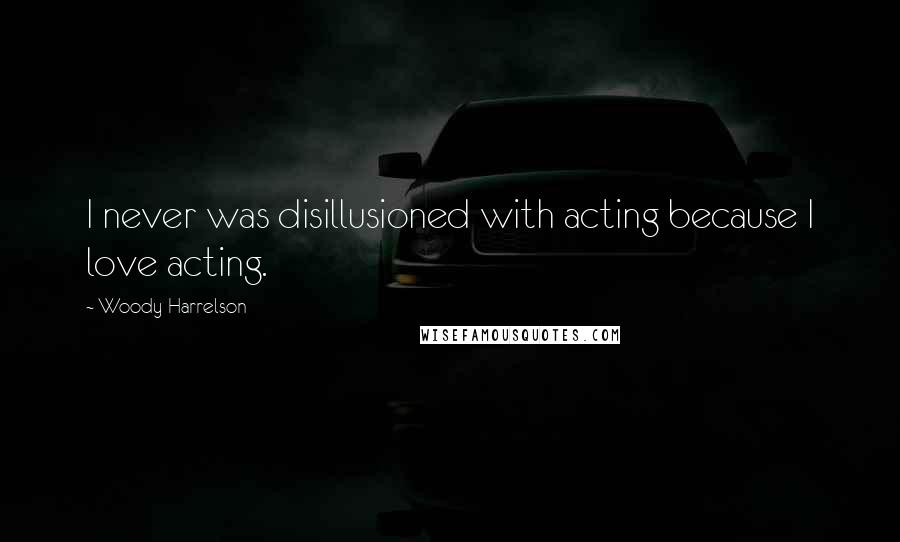 Woody Harrelson Quotes: I never was disillusioned with acting because I love acting.