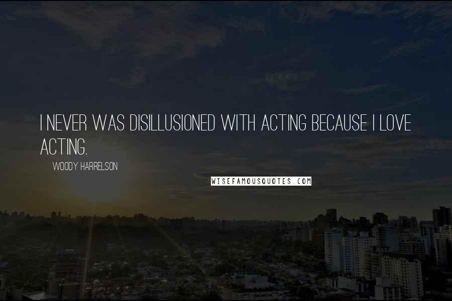 Woody Harrelson Quotes: I never was disillusioned with acting because I love acting.