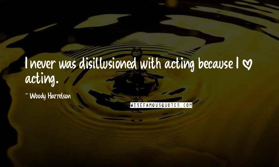 Woody Harrelson Quotes: I never was disillusioned with acting because I love acting.