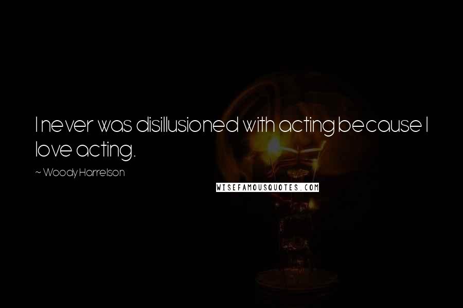 Woody Harrelson Quotes: I never was disillusioned with acting because I love acting.