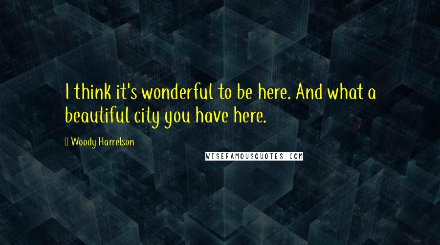 Woody Harrelson Quotes: I think it's wonderful to be here. And what a beautiful city you have here.