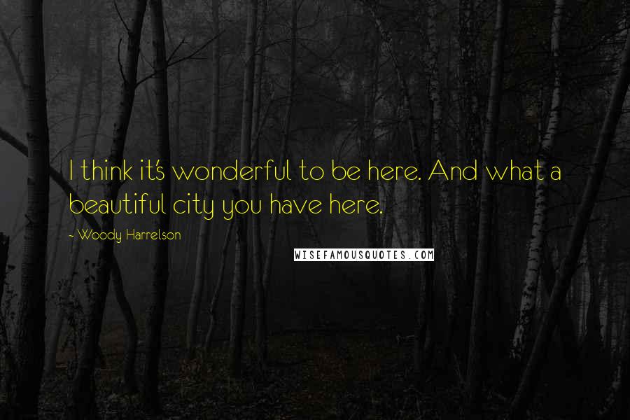 Woody Harrelson Quotes: I think it's wonderful to be here. And what a beautiful city you have here.