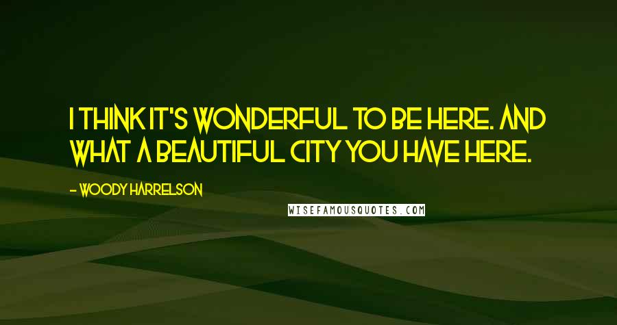 Woody Harrelson Quotes: I think it's wonderful to be here. And what a beautiful city you have here.