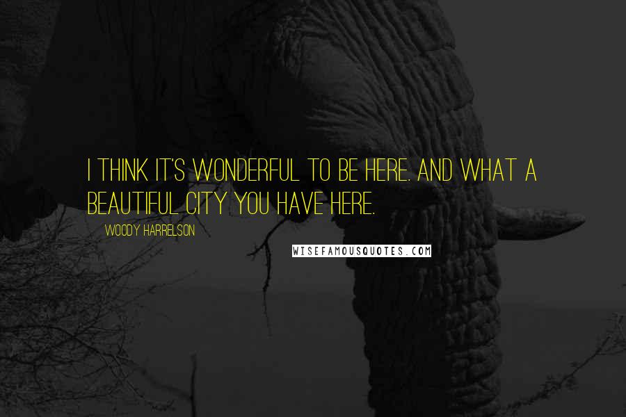 Woody Harrelson Quotes: I think it's wonderful to be here. And what a beautiful city you have here.