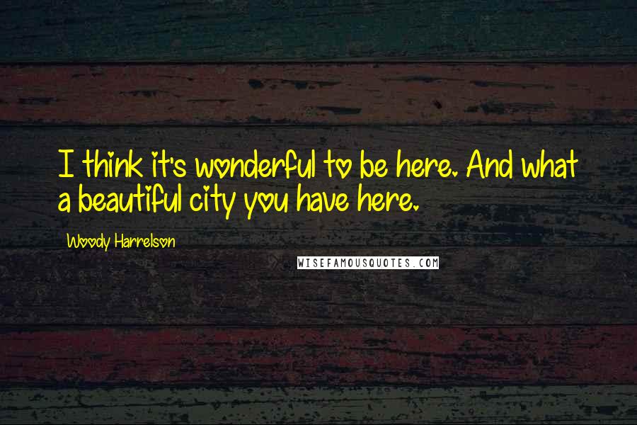 Woody Harrelson Quotes: I think it's wonderful to be here. And what a beautiful city you have here.