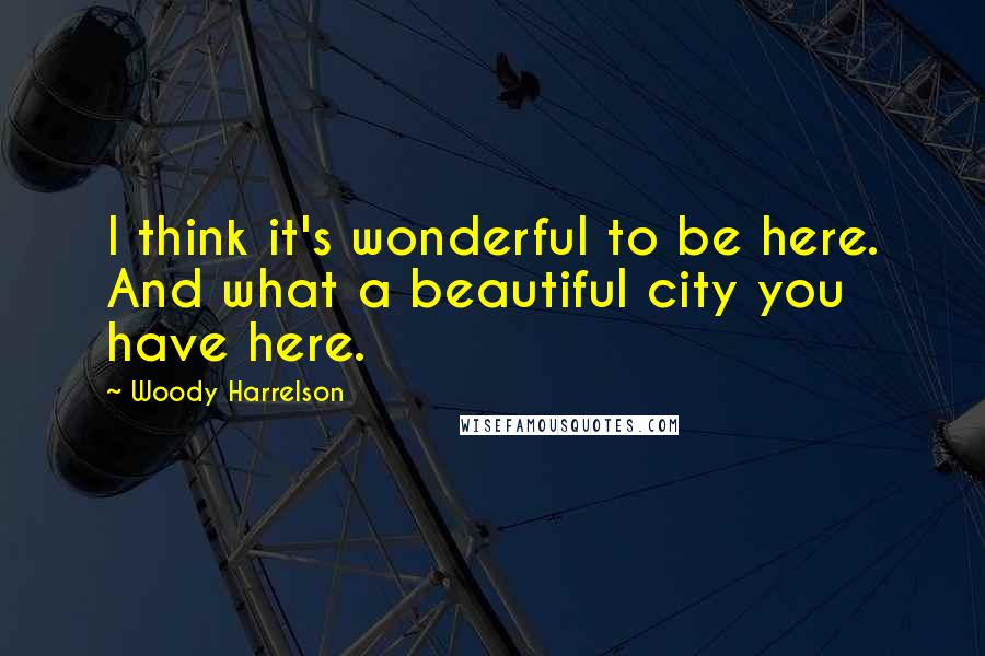 Woody Harrelson Quotes: I think it's wonderful to be here. And what a beautiful city you have here.