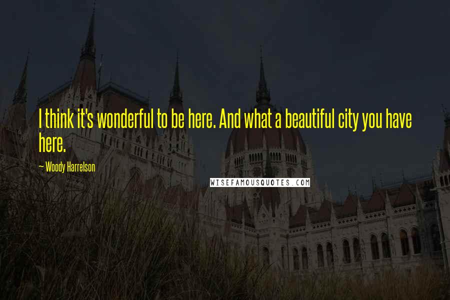 Woody Harrelson Quotes: I think it's wonderful to be here. And what a beautiful city you have here.