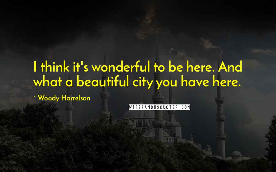 Woody Harrelson Quotes: I think it's wonderful to be here. And what a beautiful city you have here.