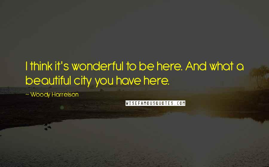 Woody Harrelson Quotes: I think it's wonderful to be here. And what a beautiful city you have here.