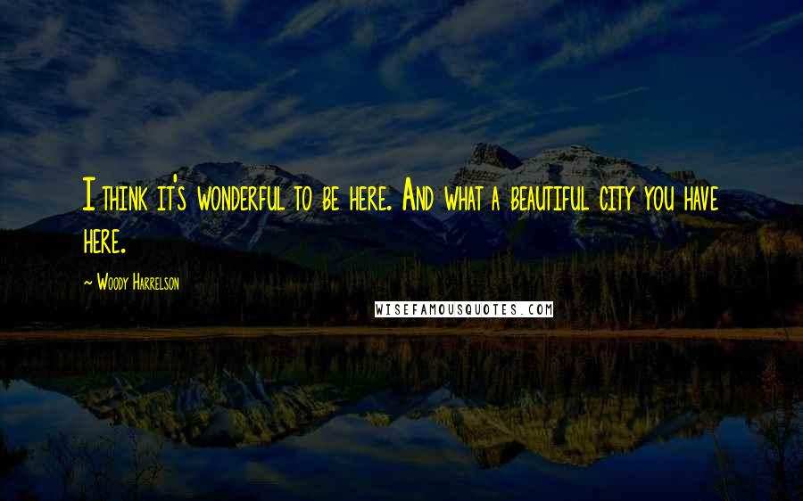 Woody Harrelson Quotes: I think it's wonderful to be here. And what a beautiful city you have here.