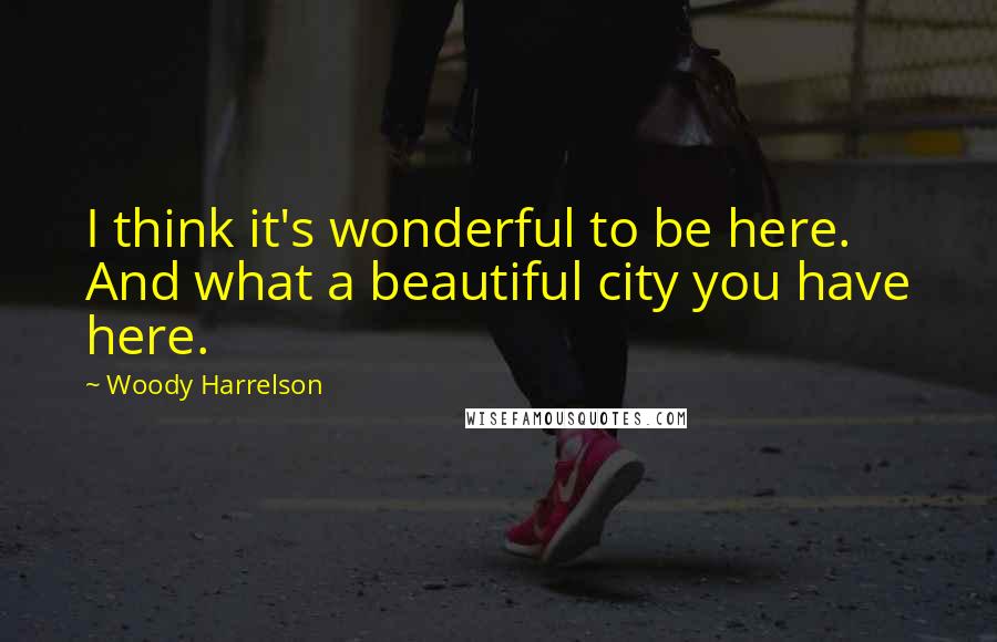 Woody Harrelson Quotes: I think it's wonderful to be here. And what a beautiful city you have here.