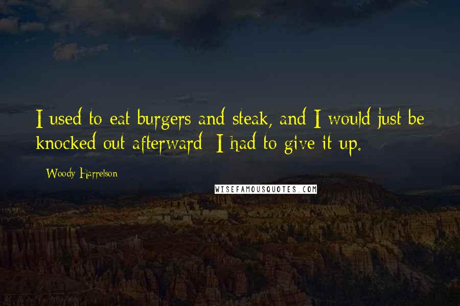 Woody Harrelson Quotes: I used to eat burgers and steak, and I would just be knocked out afterward; I had to give it up.