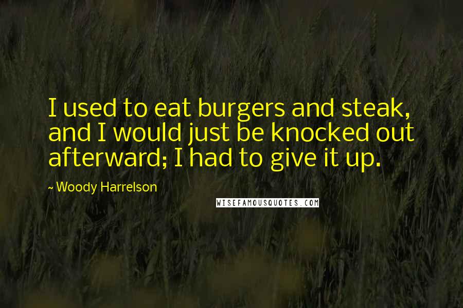 Woody Harrelson Quotes: I used to eat burgers and steak, and I would just be knocked out afterward; I had to give it up.