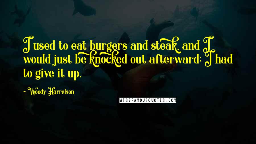 Woody Harrelson Quotes: I used to eat burgers and steak, and I would just be knocked out afterward; I had to give it up.