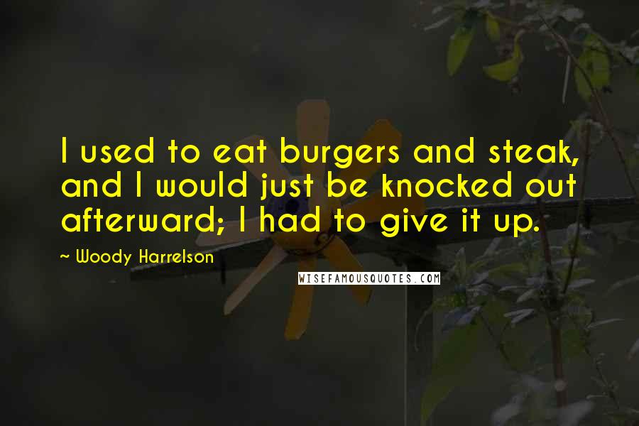 Woody Harrelson Quotes: I used to eat burgers and steak, and I would just be knocked out afterward; I had to give it up.