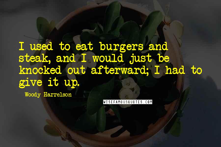 Woody Harrelson Quotes: I used to eat burgers and steak, and I would just be knocked out afterward; I had to give it up.