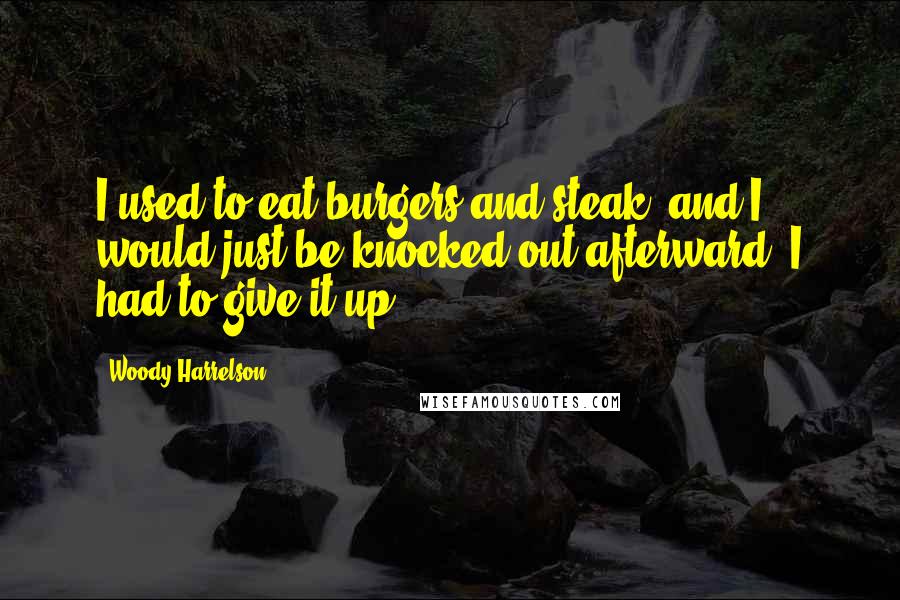 Woody Harrelson Quotes: I used to eat burgers and steak, and I would just be knocked out afterward; I had to give it up.