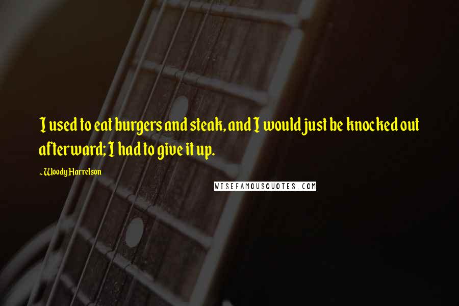 Woody Harrelson Quotes: I used to eat burgers and steak, and I would just be knocked out afterward; I had to give it up.