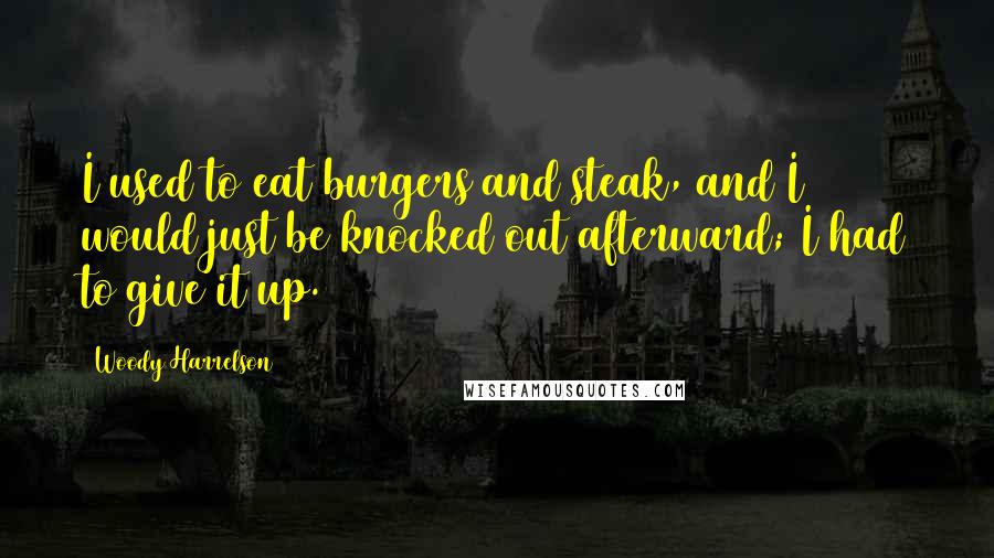 Woody Harrelson Quotes: I used to eat burgers and steak, and I would just be knocked out afterward; I had to give it up.