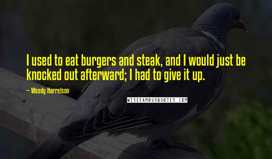 Woody Harrelson Quotes: I used to eat burgers and steak, and I would just be knocked out afterward; I had to give it up.