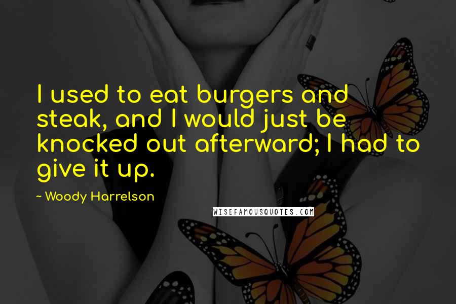 Woody Harrelson Quotes: I used to eat burgers and steak, and I would just be knocked out afterward; I had to give it up.