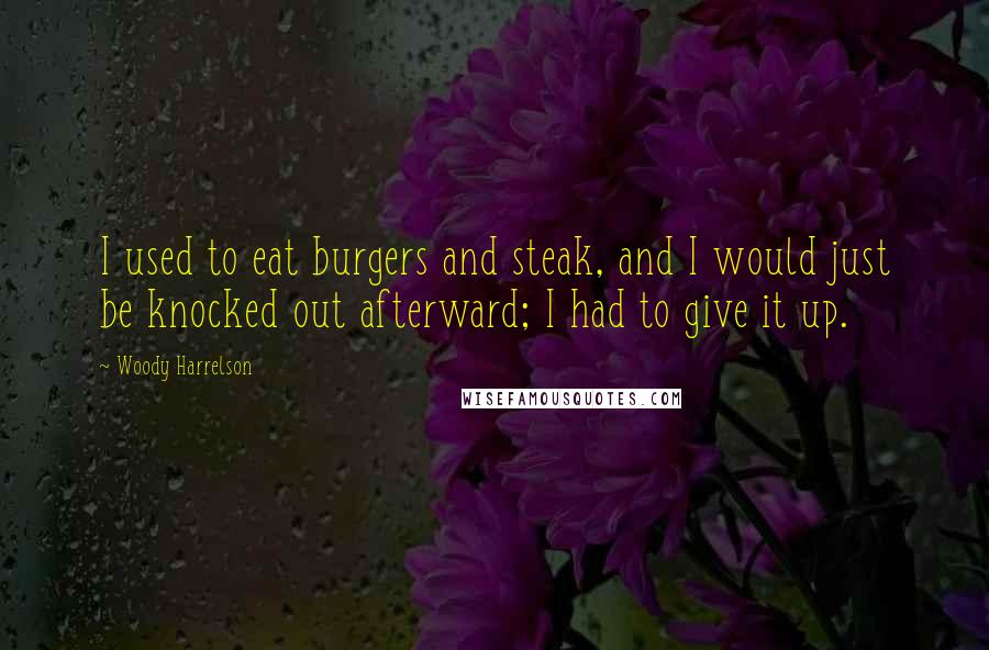 Woody Harrelson Quotes: I used to eat burgers and steak, and I would just be knocked out afterward; I had to give it up.